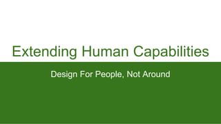 Extending Human Capabilities
Design For People, Not Around
 