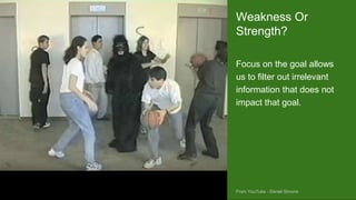 https://otterman.wordpress.com/2009/03/04/staying-
out-deep-water-the-giant-mudskipper/
Focus on the goal allows
us to filter out irrelevant
information that does not
impact that goal.
Weakness Or
Strength?
From YouTube - Daniel Simons
 