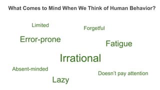 What Comes to Mind When We Think of Human Behavior?
Irrational
Error-prone
Fatigue
Lazy
Doesn’t pay attention
Absent-minded
Forgetful
Limited
 