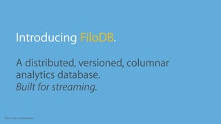 This is not a contribution
•
Introducing FiloDB.
•
A distributed, versioned, columnar
analytics database.
•
Built for streaming.
 