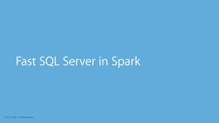 This is not a contribution
•
Fast SQL Server in Spark
 