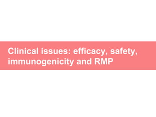 Clinical issues: efficacy, safety,
immunogenicity and RMP
 