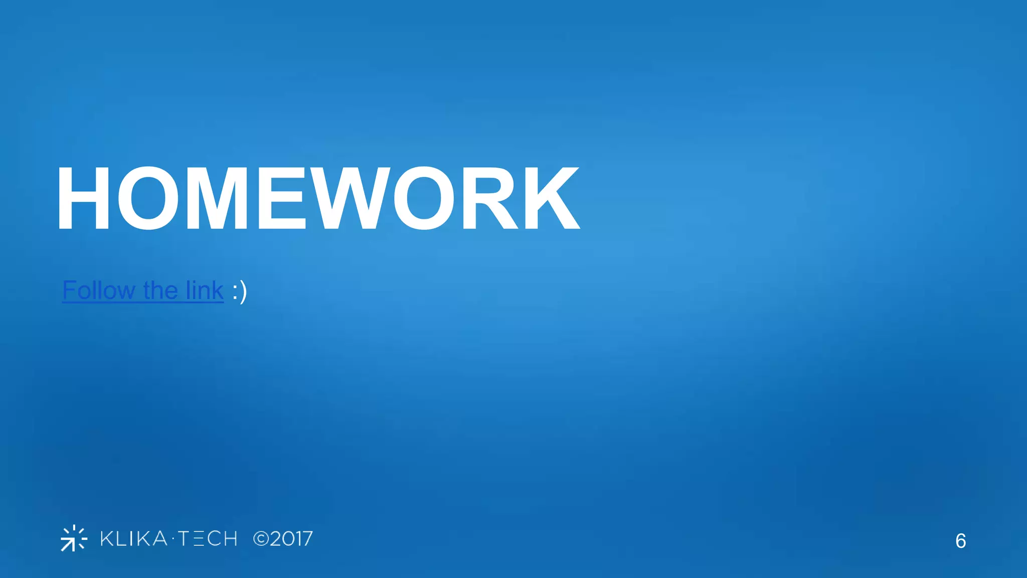 6
HOMEWORK
Follow the link :)