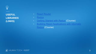 3
USEFUL
LIBRARIES
(LINKS)
▫ React Router
▫ Redux
▫ Getting Started with Redux (Course)
▫ Building React Applications with Idiomatic
Redux (Course)
 