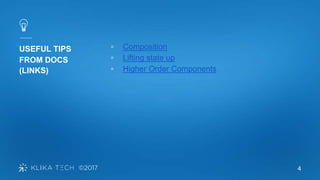 4
USEFUL TIPS
FROM DOCS
(LINKS)
▫ Composition
▫ Lifting state up
▫ Higher Order Components
 