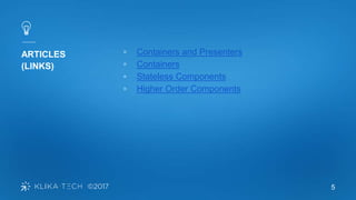 5
ARTICLES
(LINKS)
▫ Containers and Presenters
▫ Containers
▫ Stateless Components
▫ Higher Order Components
 
