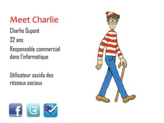 Meet Charlie Charlie Dupont  32 ans Responsable commercial dans l’informatique Utilisateur assidu des réseaux sociaux 