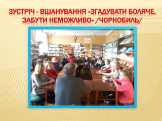 ЗУСТРІЧ - ВШАНУВАННЯ «ЗГАДУВАТИ БОЛЯЧЕ,
ЗАБУТИ НЕМОЖЛИВО» /ЧОРНОБИЛЬ/
 
