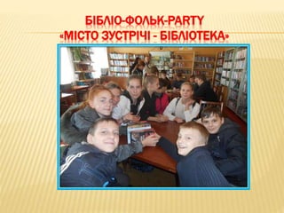 БІБЛІО-ФОЛЬК-PARTY
«МІСТО ЗУСТРІЧІ - БІБЛІОТЕКА»
 