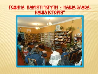 ГОДИНА ПАМ'ЯТІ "КРУТИ - НАША СЛАВА,
НАША ІСТОРІЯ"
 