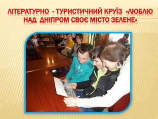 ЛІТЕРАТУРНО - ТУРИСТИЧНИЙ КРУЇЗ «ЛЮБЛЮ
НАД ДНІПРОМ СВОЄ МІСТО ЗЕЛЕНЕ»
 