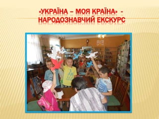 «УКРАЇНА – МОЯ КРАЇНА» -
НАРОДОЗНАВЧИЙ ЕКСКУРС
 