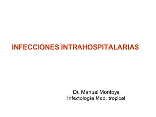 INFECCIONES INTRAHOSPITALARIAS




                Dr. Manuel Montoya
             Infectología Med. tropical
 