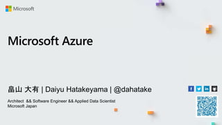 畠山 大有 | Daiyu Hatakeyama | @dahatake
Architect && Software Engineer && Applied Data Scientist
Microsoft Japan
Microsoft Azure
 