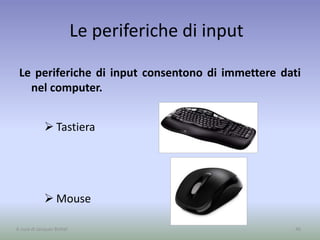 Le periferiche di input
Le periferiche di input consentono di immettere dati
nel computer.
46
 Tastiera
 Mouse
A cura di Jacques Bottel
 
