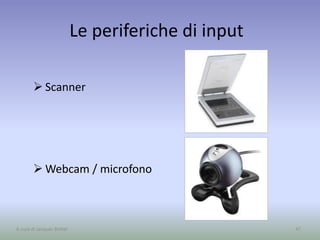 Le periferiche di input
 Scanner
 Webcam / microfono
47A cura di Jacques Bottel
 