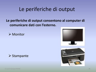 Le periferiche di output
Le periferiche di output consentono al computer di
comunicare dati con l’esterno.
48
 Monitor
 Stampante
A cura di Jacques Bottel
 