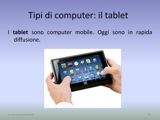 Tipi di computer: il tablet
I tablet sono computer mobile. Oggi sono in rapida
diffusione.
59A cura di Jacques Bottel
 