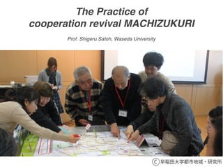 The Practice of
cooperation revival MACHIZUKURI
C 早稲田大学都市地域・研究所
Prof. Shigeru Satoh, Waseda University
 