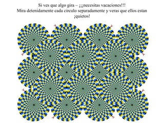 Si ves que algo gira – ¡¡¡necesitas vacaciones!!!
Mira detenidamente cada circulo separadamente y veras que ellos estan 
                               ¡quietos!
 