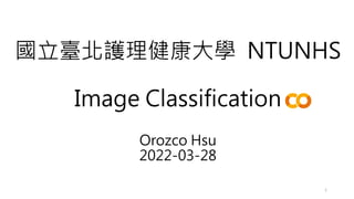 國立臺北護理健康大學 NTUNHS
Image Classification
Orozco Hsu
2022-03-28
1
 