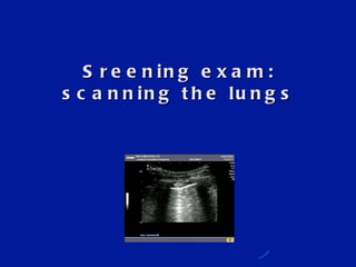 Sreening exam: scanning the lungs 