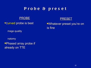 Probe & preset PROBE C urved  probe is best  Image quality Anatomy Phased array probe if already on TTE PRESET Whatever preset you’re on is fine 