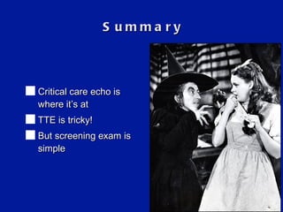 Summary Critical care echo is where it ’ s at TTE i s tricky! But screening exam is simple 