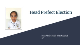 Head Prefect Election
Iman Atrisya Iwani Binte Nazarudi
5/1
 
