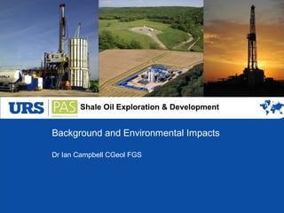 Shale Oil Exploration & Development
Background and Environmental Impacts
Dr Ian Campbell CGeol FGS
 