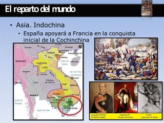 El repartodel mundo
• Asia. Indochina
• España apoyará a Francia en la conquista
inicial de la Cochinchina
 
