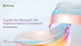 Copilot for Microsoft 365
implementation framework
Overview guidance
Mar 2024
© Copyright Microsoft Corporation. All rights reserved.
 