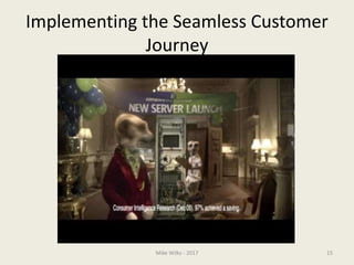 Implementing the Seamless Customer
Journey
Mike Wilks - 2017 15
 