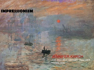 IMPRESSIONISM
JENNIFER KARCH
ART AND ART HISTORY TEACHER
Verona, Italy
 