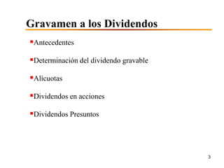 Gravamen a los Dividendos
Antecedentes

Determinación del dividendo gravable
Alícuotas

Dividendos en acciones
Dividendos Presuntos



                                        3
 