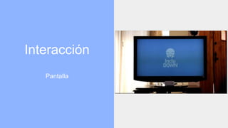 Interacción
Pantalla
 