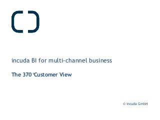 © incuda GmbH
incuda BI for multi-channel business
The 370°Customer View
 