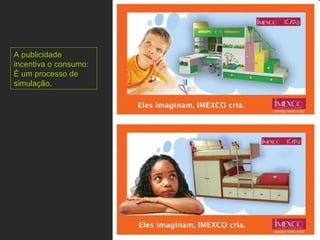 A publicidade incentiva o consumo: É um processo de simulação. 