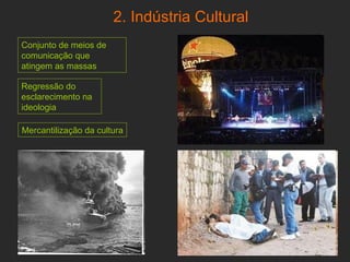 2. Indústria Cultural Conjunto de meios de   comunicação   que atingem as massas Mercantilização da cultura Regressão do esclarecimento na ideologia 