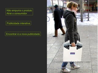 Não empurra o produto Atrai o consumidor Publicidade interativa Encontrar é a nova publicidade 