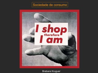 Brabara Kruguer Sociedade de consumo 