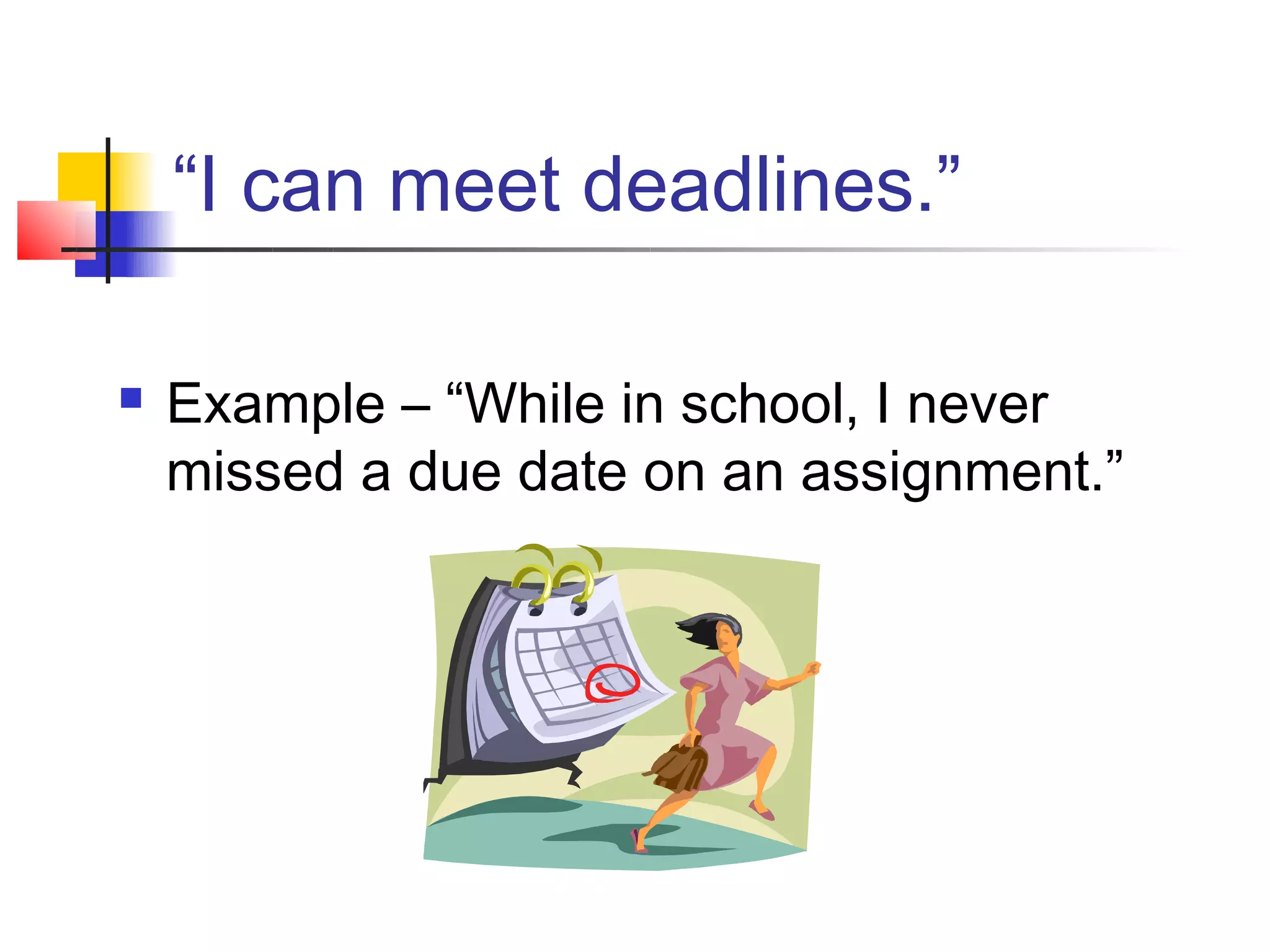 “I can meet deadlines.”

   Example – “While in school, I never
    missed a due date on an assignment.”
 