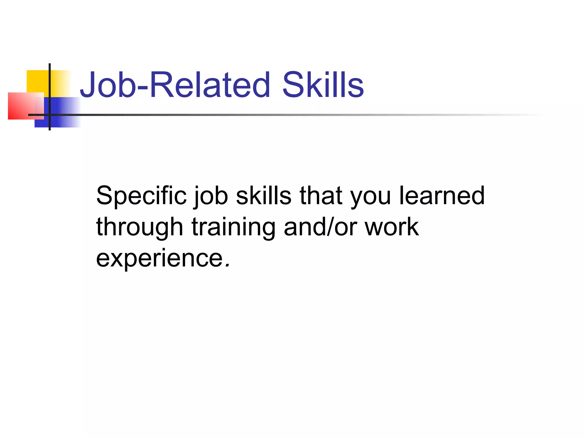 Job-Related Skills


 Specific job skills that you learned
 through training and/or work
 experience.
 