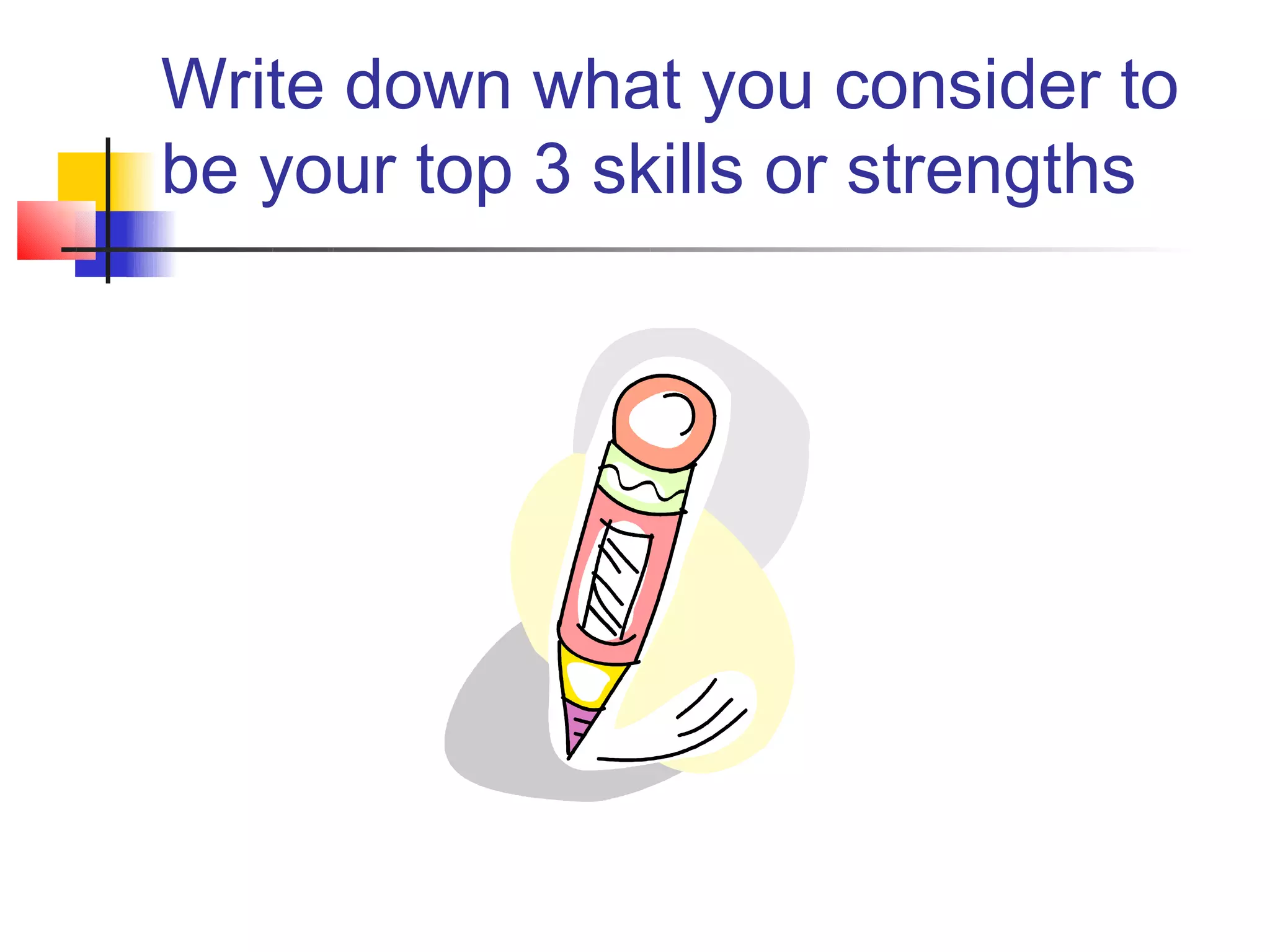 Write down what you consider to
be your top 3 skills or strengths
 