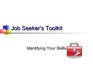 Job Seeker’s Toolkit


      Identifying Your Skills
 