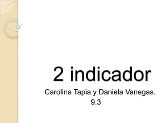2 indicador
Carolina Tapia y Daniela Vanegas.
9.3
 
