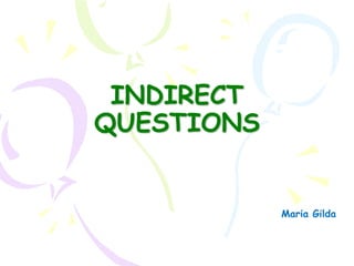 INDIRECT
QUESTIONS


            Maria Gilda
 