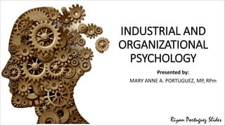 INDUSTRIAL AND
ORGANIZATIONAL
PSYCHOLOGY
Presented by:
MARY ANNE A. PORTUGUEZ, MP, RPm
 