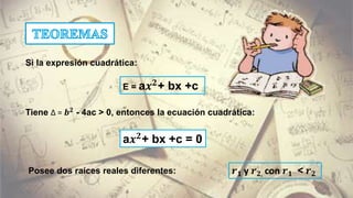 Tiene ∆ = 𝒃 𝟐
- 4ac > 0, entonces la ecuación cuadrática:
E = a𝒙 𝟐
+ bx +c
Si la expresión cuadrática:
Posee dos raíces reales diferentes:
a𝒙 𝟐
+ bx +c = 0
𝒓 𝟏 y 𝒓 𝟐, con 𝒓 𝟏 < 𝒓 𝟐
 