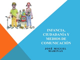 INFANCIA,
CIUDADANÍA Y
MEDIOS DE
COMUNICACIÓN
JOSÉ MIGUEL
MARINAS

 